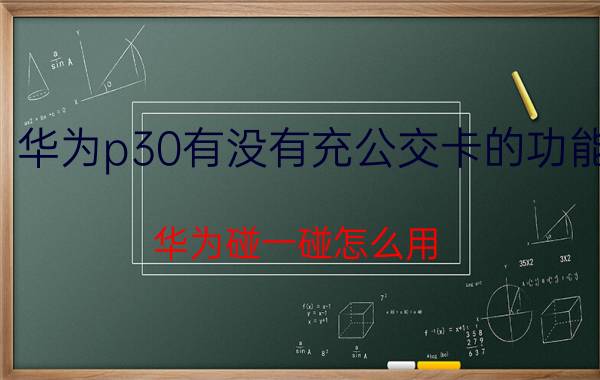 华为p30有没有充公交卡的功能 华为碰一碰怎么用？